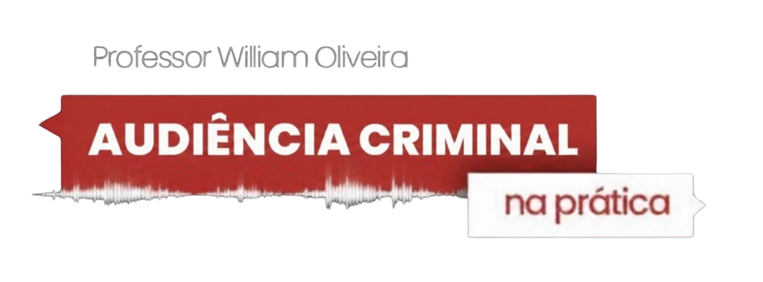 Audiência Criminal na Prática — Professor William Oliveira
